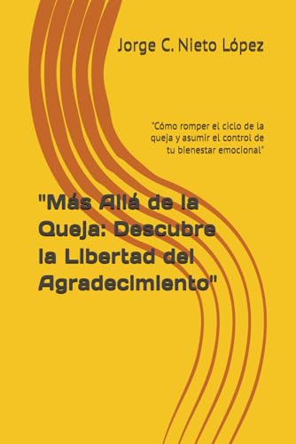 "Más Allá de la Queja: Descubre la Libertad del Agradecimiento": "Cómo romper el ciclo de la queja y asumir el control de tu bienestar emocional" "Más Allá de la Queja: Descubre la Libertad del Agradecimiento": "Cómo romper el ciclo de la queja y asumir el control de tu bienestar emocional"
