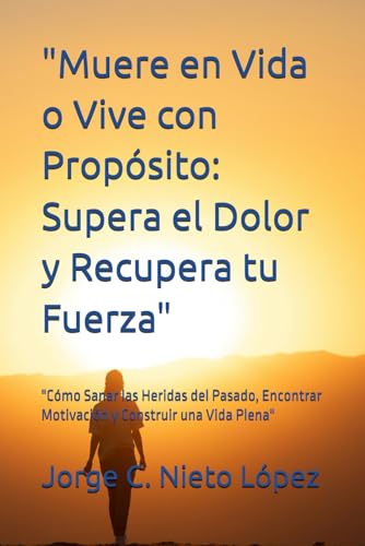 "Muere en Vida o Vive con Propósito: Supera el Dolor y Recupera tu Fuerza": "Cómo Sanar las Heridas del Pasado, Encontrar Motivación y Construir una Vida Plena" "Muere en Vida o Vive con Propósito: Supera el Dolor y Recupera tu Fuerza": "Cómo Sanar las Heridas del Pasado, Encontrar Motivación y Construir una Vida Plena" von Independently published