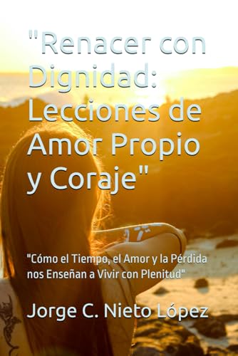 "Renacer con Dignidad: Lecciones de Amor Propio y Coraje": "Cómo el Tiempo, el Amor y la Pérdida nos Enseñan a Vivir con Plenitud" "Renacer con Dignidad: Lecciones de Amor Propio y Coraje": "Cómo el Tiempo, el Amor y la Pérdida nos Enseñan a Vivir con Plenitud" von Independently published