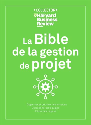 La bible de la gestion de projet: Organiser et prioriser les missions, coordonner les équipes, piloter les risques