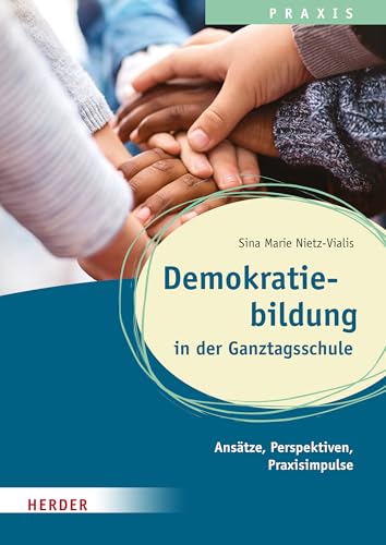 Demokratiebildung in der Ganztagsschule: Ansätze, Praxisimpulse und Perspektiven. Qualität in Ganztagsschule, Hort und Schulkindbetreuung. von Verlag Herder
