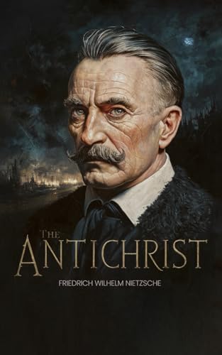The Antichrist by Friedrich Wilhelm Nietzsche: A Provocative Read - The Dark Side of Religion - Religion, Power, and Oppression - A Radical Challenge to Conventional Morality and Religion