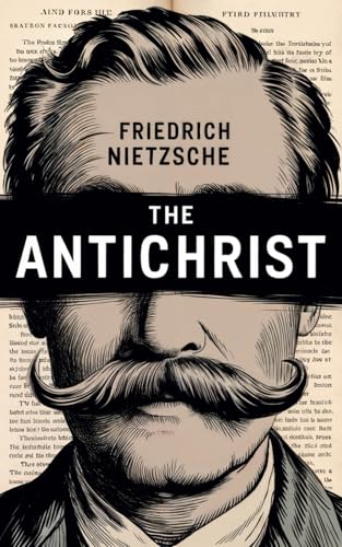 The Antichrist by Friedrich Wilhelm Nietzsche: A Provocative Read - The Dark Side of Religion - Religion, Power, and Oppression - A Radical Challenge to Conventional Morality and Religion