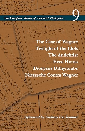 The Case of Wagner / Twilight of the Idols / The Antichrist / Ecce Homo / Dionysus Dithyrambs / Nietzsche Contra Wagner: Volume 9 (Complete Works of Friedrich Nietzsche, 9, Band 9)