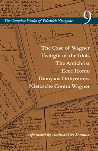 The Case of Wagner / Twilight of the Idols / The Antichrist / Ecce Homo / Dionysus Dithyrambs / Nietzsche Contra Wagner: Volume 9 (Complete Works of Friedrich Nietzsche, 9, Band 9)
