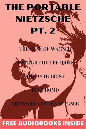 The Portable Nietzsche PT. 2: The Case of Wagner, Twilight of Idols, The Antichrist, Ecce Homo Nietzsche contra Wagner von Independently published