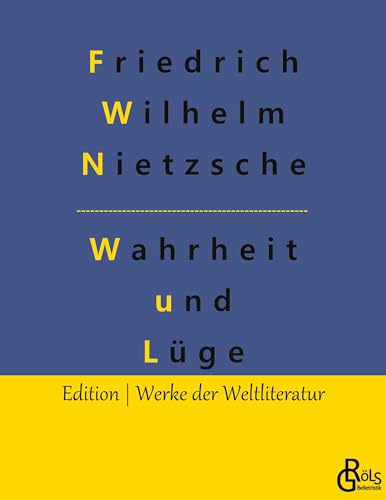 Wahrheit und Lüge: Über Wahrheit und Lüge im außermoralischen Sinne & Unzeitgemäße Betrachtungen (Edition Werke der Weltliteratur)