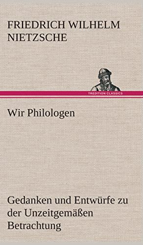 Wir Philologen: Gedanken und Entwürfe zu der Unzeitgemäßen Betrachtung Wir Philologen: Gedanken und Entwürfe zu der Unzeitgemäßen Betrachtung von tredition