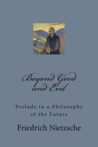 Beyond Good and Evil: Prelude to a Philosophy of the Future Beyond Good and Evil: Prelude to a Philosophy of the Future