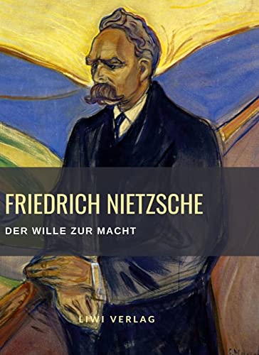 Friedrich Nietzsche: Der Wille zur Macht. Vollständige Neuausgabe: Versuch einer Umwerthung aller Werthe