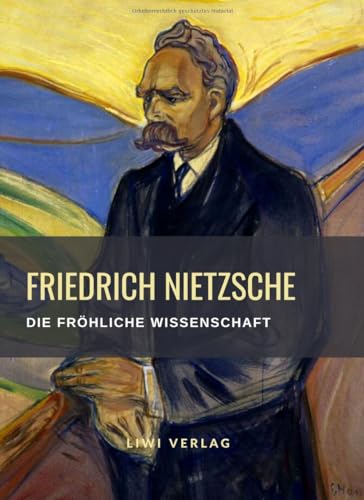 Friedrich Nietzsche: Die fröhliche Wissenschaft. Vollständige Neuausgabe: "la gaya scienza" von LIWI Literatur- und Wissenschaftsverlag