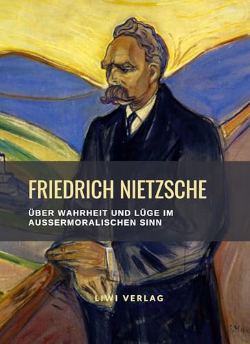 Friedrich Nietzsche: Über Wahrheit und Lüge im außermoralischen Sinn. Vollständige Neuausgabe von LIWI Literatur- und Wissenschaftsverlag