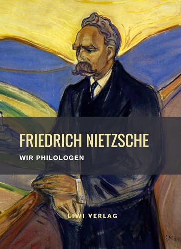 Friedrich Nietzsche: Wir Philologen. Vollständige Neuausgabe: Gedanken und Entwürfe zu der Unzeitgemäßen Betrachtung von LIWI Literatur- und Wissenschaftsverlag