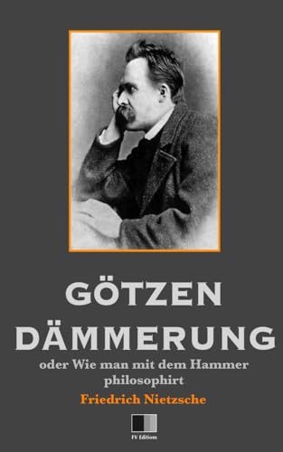 Götzen-Dämmerung oder Wie man mit dem Hammer philosophirt Götzen-Dämmerung oder Wie man mit dem Hammer philosophirt von CREATESPACE