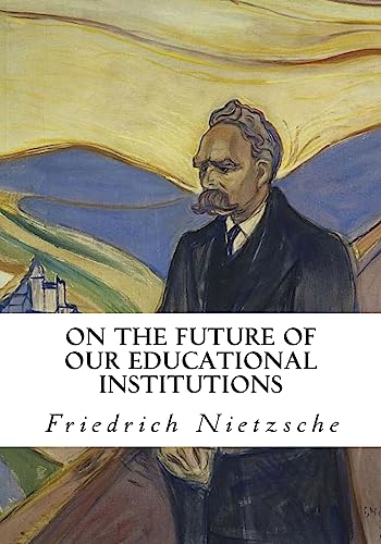 On The Future of our Educational Institutions: Friedrich Nietzsche On The Future of our Educational Institutions: Friedrich Nietzsche von CREATESPACE