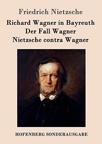 Richard Wagner in Bayreuth / Der Fall Wagner / Nietzsche contra Wagner Richard Wagner in Bayreuth / Der Fall Wagner / Nietzsche contra Wagner
