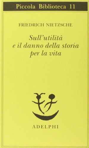 Sull'utilità e il danno della storia per la vita (Piccola biblioteca Adelphi)
