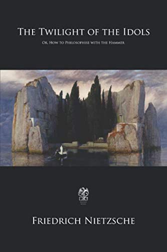 The Twilight of the Idols: Or, How to Philosophise with the Hammer The Twilight of the Idols: Or, How to Philosophise with the Hammer