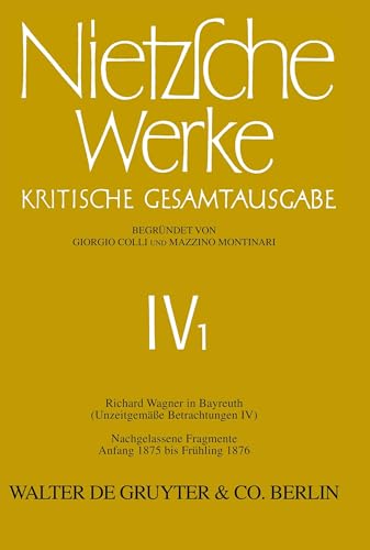 Werke, Kritische Gesamtausgabe, Abt.4, Bd.1, Richard Wagner in Bayreuth (Unzeitgemäße Betrachtungen IV), Nachgelassene Fragmente Anfang 1875 - ... Nietzsche: Nietzsche Werke. Abteilung 4)