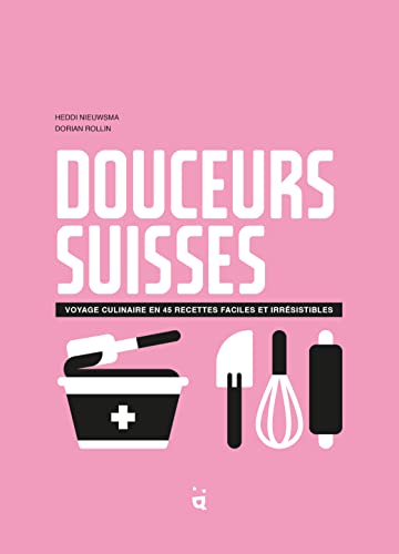 Douceurs suisses: Voyage culinaire en 45 recettes faciles et irrésistibles