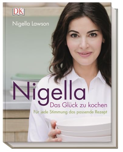 Nigella Das Glück zu kochen: Für jede Stimmung das passende Rezept