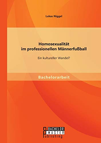 Homosexualität im professionellen Männerfußball: Ein kultureller Wandel? von Bachelor + Master Publ.