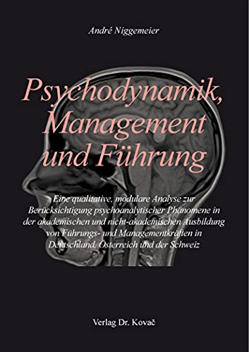 Psychodynamik, Management und Führung: Eine qualitative, modulare Analyse zur Berücksichtigung psychoanalytischer Phänomene in der akademischen und ... Betriebs- und Organisationspsychologie)