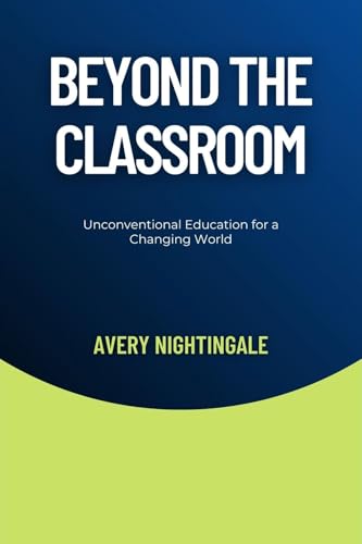 Beyond the Classroom: Unconventional Education for a Changing World Beyond the Classroom: Unconventional Education for a Changing World von Creative Quill Press