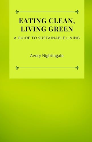 Eating Clean, Living Green: A Guide to Sustainable Living Eating Clean, Living Green: A Guide to Sustainable Living von ArcanaVerse Books