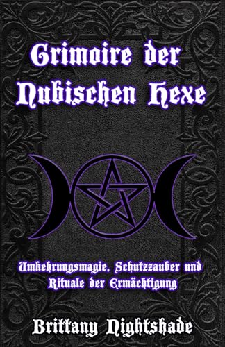 Grimoire der Nubischen Hexe: Umkehrungsmagie, Schutzzauber und Rituale der Ermächtigung Grimoire der Nubischen Hexe: Umkehrungsmagie, Schutzzauber und Rituale der Ermächtigung