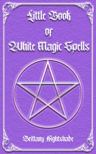 Little Book of White Magic Spells: Spellbook for Beginners, Witchcraft and Wicca Little Book of White Magic Spells: Spellbook for Beginners, Witchcraft and Wicca
