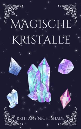 Magische Kristalle: Leitfaden für Anfänger über Heilkristalle und Edelsteine Magische Kristalle: Leitfaden für Anfänger über Heilkristalle und Edelsteine