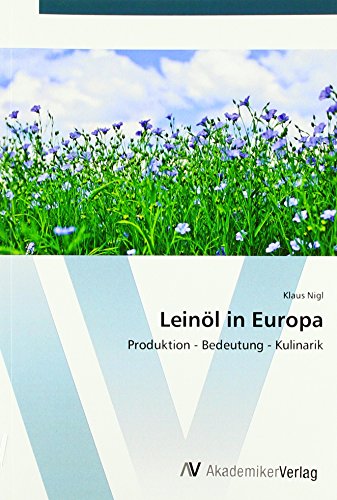 Leinöl in Europa: Produktion - Bedeutung - Kulinarik von VDM Verlag