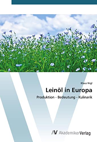 Leinöl in Europa: Produktion - Bedeutung - Kulinarik von VDM Verlag