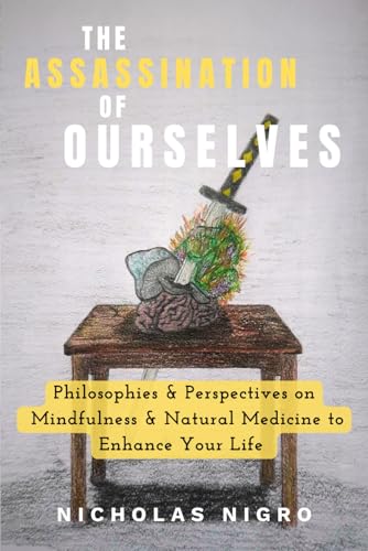 The Assassination of Ourselves: Philosophies & Perspectives on Mindfulness & Natural Medicine to Enhance Your Life von Nicholas Nigro