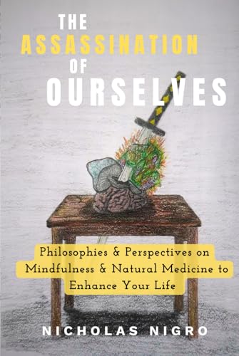 The Assassination of Ourselves: Philosophies & Perspectives on Mindfulness & Natural Medicine to Enhance Your Life von Nicholas Nigro