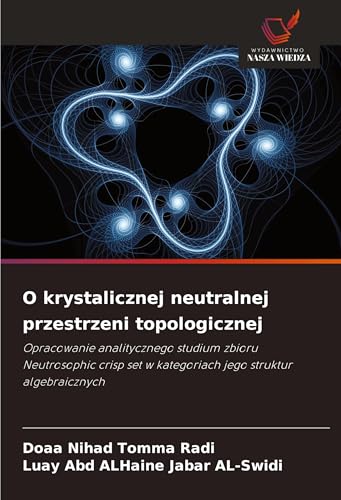 O krystalicznej neutralnej przestrzeni topologicznej: Opracowanie analitycznego studium zbioru Neutrosophic crisp set w kategoriach jego struktur algebraicznych von Wydawnictwo Nasza Wiedza