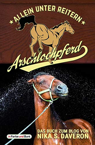 Arschlochpferd - Allein unter Reitern: Das Facebook-Phänomen - Nika weiß, warum da Stroh rumliegt - Die Pferdeflüsterin für (Arschloch-)Einhörner - ... - über 30.000 Likes in wenigen Monaten