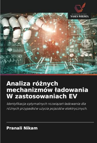 Analiza różnych mechanizmów ładowania W zastosowaniach EV: Identyfikacja optymalnych rozwiązań ładowania dla różnych przypadków użycia pojazdów ... przypadków u¿ycia pojazdów elektrycznych. von Wydawnictwo Nasza Wiedza