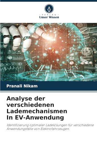 Analyse der verschiedenen Lademechanismen In EV-Anwendung: Identifizierung optimaler Ladelösungen für verschiedene Anwendungsfälle von Elektrofahrzeugen. von Verlag Unser Wissen