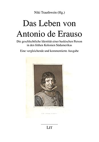 Das Leben von Antonio de Erauso: Die geschlechtliche Identität einer baskischen Person in den frühen Kolonien Südamerikas. Eine vergleichende und kommentierte Ausgabe von LIT Verlag,