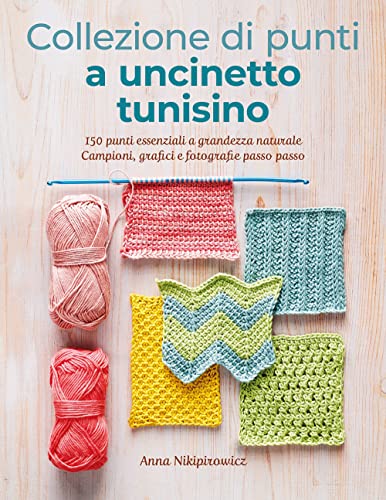 Collezione di punti a uncinetto tunisino. 150 punti essenziali a grandezza naturale. Campioni, grafici e fotografie passo passo. Ediz. illustrata (Cucito, ricamo, tessitura)