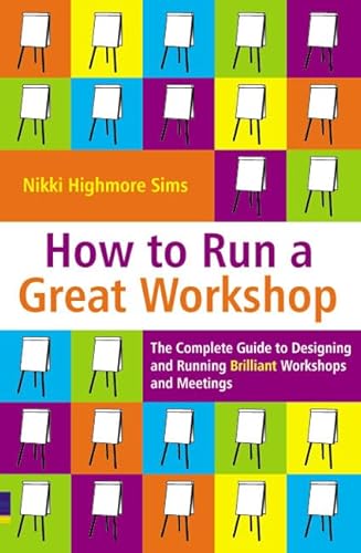How to Run a Great Workshop: The Complete Guide to Designing and Running Brilliant Workshops and Meetings