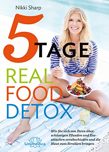 5-Tage-Real Food Detox: Wie Sie sich von ihren überschüssigen Pfunden und Essattacken verabschieden und die Haut zum Strahlen bringen