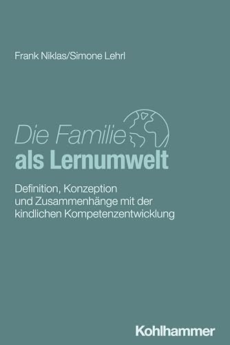 Die Familie als Lernumwelt: Definition, Konzeption und Zusammenhänge mit der kindlichen Kompetenzentwicklung von W. Kohlhammer GmbH