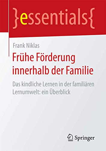 Frühe Förderung innerhalb der Familie: Das kindliche Lernen in der familiären Lernumwelt: ein Überblick (essentials)