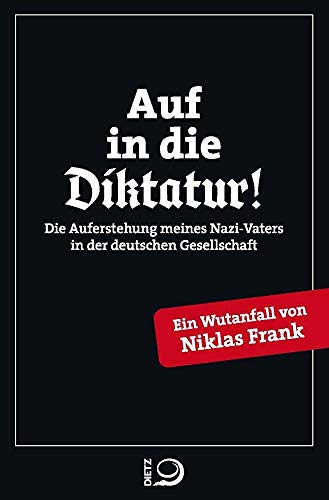 Auf in die Diktatur!: Die Auferstehung meines Nazi-Vaters in der deutschen Gesellschaft. Ein Wutanfall von Niklas Frank von Dietz Verlag J.H.W. Nachf
