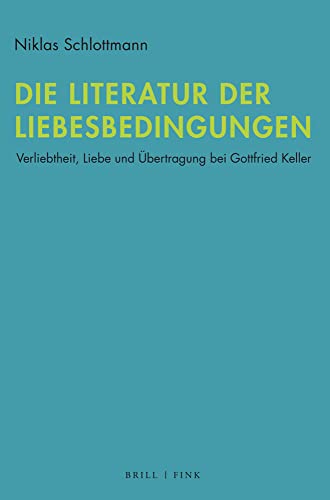 Die Literatur der Liebesbedingungen: Verliebtheit, Liebe und Übertragung bei Gottfried Keller von Brill | Fink