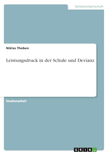 Leistungsdruck in der Schule und Devianz Leistungsdruck in der Schule und Devianz von GRIN Verlag