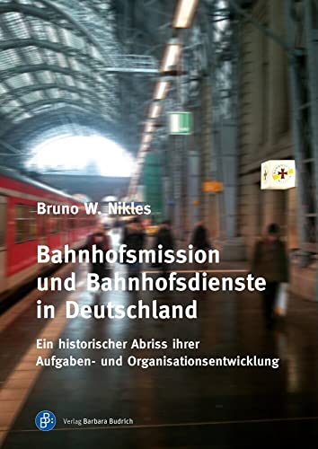 Bahnhofsmission und Bahnhofsdienste in Deutschland: Ein historischer Abriss ihrer Aufgaben- und Organisationsentwicklung Bahnhofsmission und Bahnhofsdienste in Deutschland: Ein historischer Abriss ihrer Aufgaben- und Organisationsentwicklung von Verlag Barbara Budrich